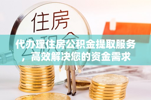 临朐代办理住房公积金提取服务，高效解决您的资金需求