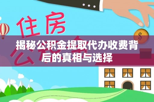 临朐揭秘公积金提取代办收费背后的真相与选择