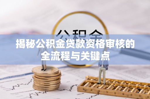 临朐揭秘公积金贷款资格审核的全流程与关键点