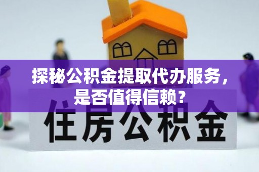 临朐探秘公积金提取代办服务，是否值得信赖？