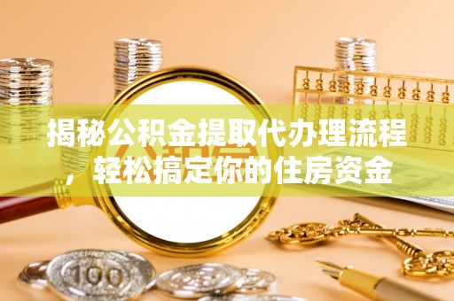 临朐揭秘公积金提取代办理流程，轻松搞定你的住房资金