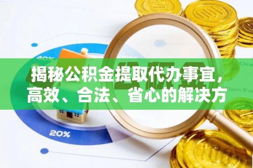 临朐揭秘公积金提取代办事宜，高效、合法、省心的解决方案