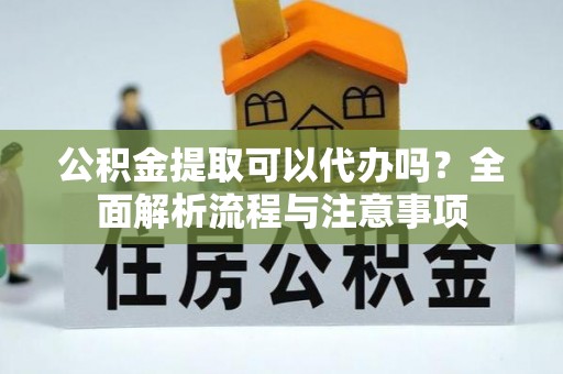 临朐公积金提取可以代办吗？全面解析流程与注意事项