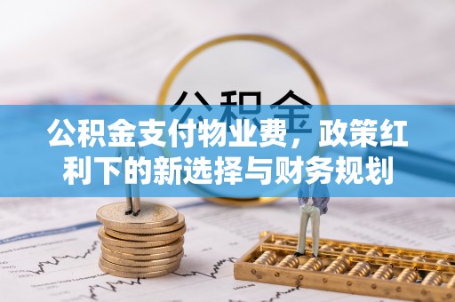 临朐公积金支付物业费，政策红利下的新选择与财务规划