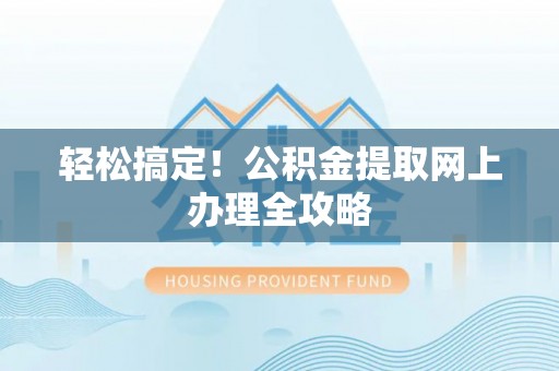 临朐轻松搞定！公积金提取网上办理全攻略