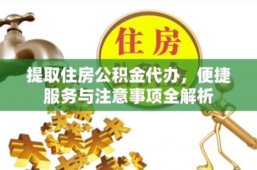 临朐提取住房公积金代办，便捷服务与注意事项全解析