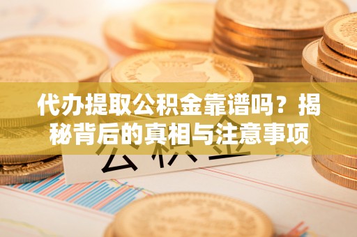 临朐代办提取公积金靠谱吗？揭秘背后的真相与注意事项