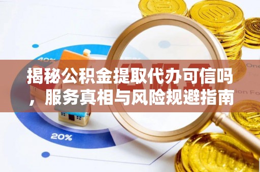 临朐揭秘公积金提取代办可信吗，服务真相与风险规避指南