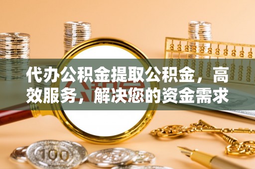 临朐代办公积金提取公积金，高效服务，解决您的资金需求