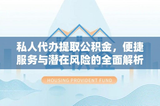 临朐私人代办提取公积金，便捷服务与潜在风险的全面解析