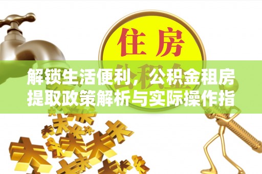 临朐解锁生活便利，公积金租房提取政策解析与实际操作指南