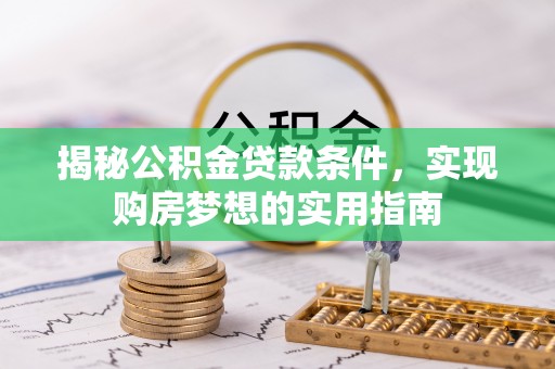 临朐揭秘公积金贷款条件，实现购房梦想的实用指南