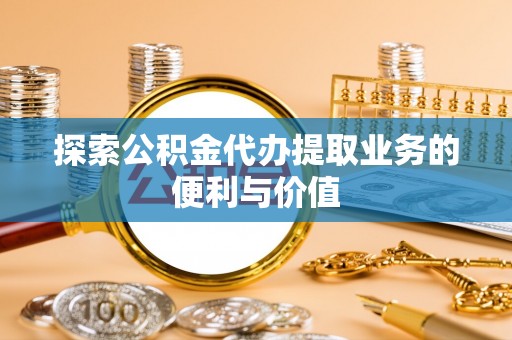 临朐探索公积金代办提取业务的便利与价值