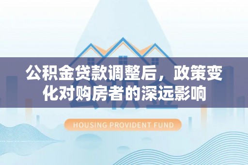 临朐公积金贷款调整后，政策变化对购房者的深远影响