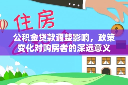 临朐公积金贷款调整影响，政策变化对购房者的深远意义