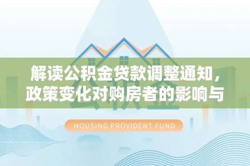 临朐解读公积金贷款调整通知，政策变化对购房者的影响与机遇
