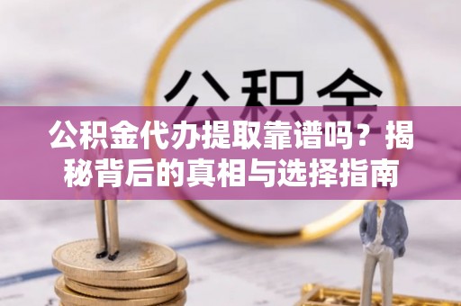 临朐公积金代办提取靠谱吗？揭秘背后的真相与选择指南