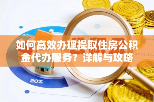 临朐如何高效办理提取住房公积金代办服务？详解与攻略