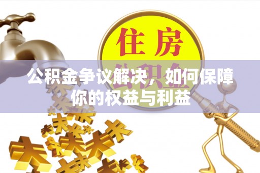 临朐公积金争议解决，如何保障你的权益与利益