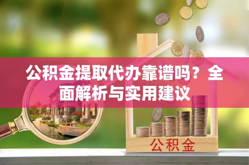 临朐公积金提取代办靠谱吗？全面解析与实用建议