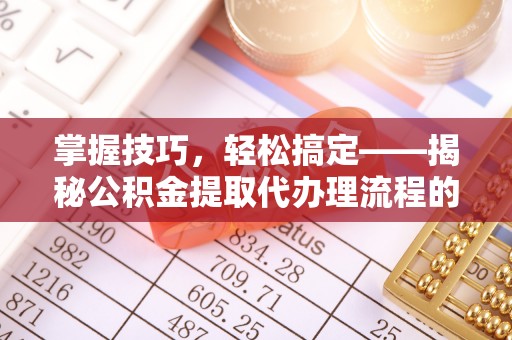 临朐掌握技巧，轻松搞定——揭秘公积金提取代办理流程的关键步骤