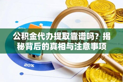 临朐公积金代办提取靠谱吗？揭秘背后的真相与注意事项