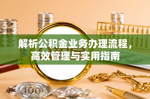 临朐解析公积金业务办理流程，高效管理与实用指南