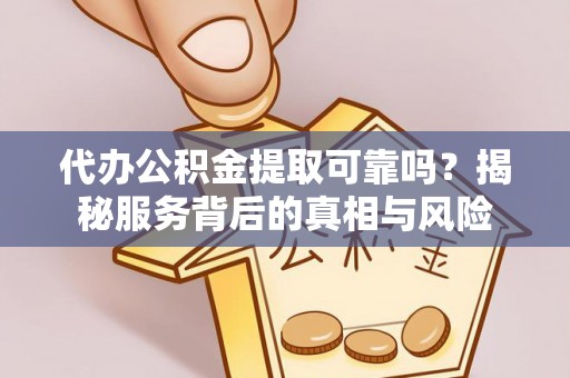 临朐代办公积金提取可靠吗？揭秘服务背后的真相与风险