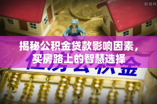 临朐揭秘公积金贷款影响因素，买房路上的智慧选择