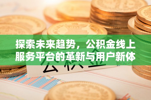 临朐探索未来趋势，公积金线上服务平台的革新与用户新体验