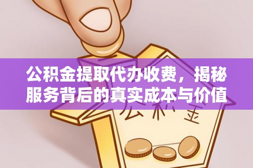 临朐公积金提取代办收费，揭秘服务背后的真实成本与价值