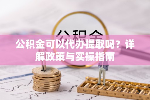 临朐公积金可以代办提取吗？详解政策与实操指南
