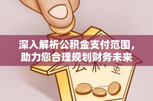 临朐深入解析公积金支付范围，助力您合理规划财务未来