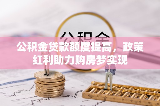 临朐公积金贷款额度提高，政策红利助力购房梦实现