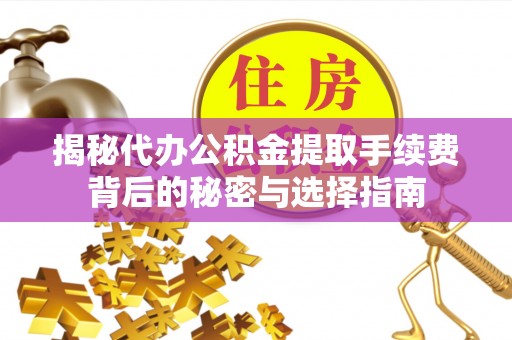 临朐揭秘代办公积金提取手续费背后的秘密与选择指南