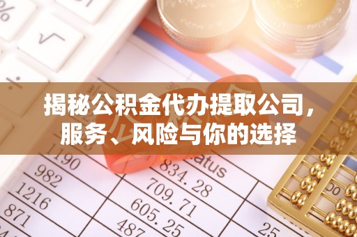 临朐揭秘公积金代办提取公司，服务、风险与你的选择