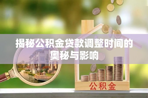 临朐揭秘公积金贷款调整时间的奥秘与影响