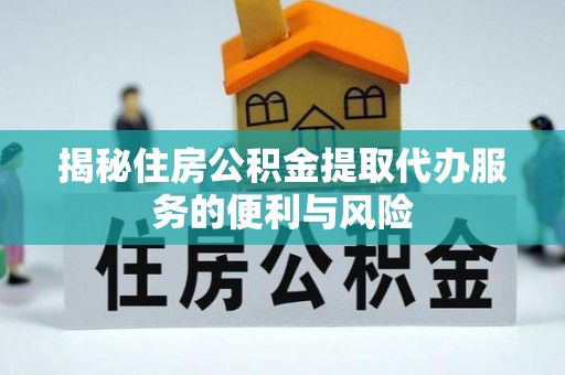 临朐揭秘住房公积金提取代办服务的便利与风险