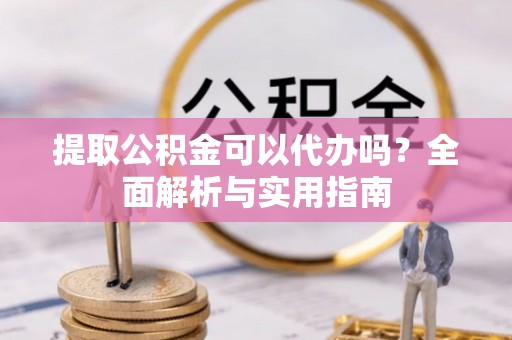 临朐提取公积金可以代办吗？全面解析与实用指南