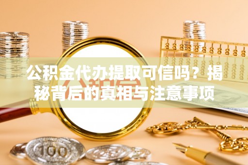 临朐公积金代办提取可信吗？揭秘背后的真相与注意事项