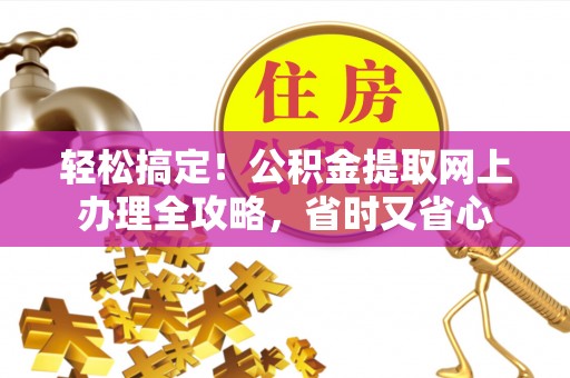 临朐轻松搞定！公积金提取网上办理全攻略，省时又省心