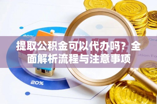 临朐提取公积金可以代办吗？全面解析流程与注意事项