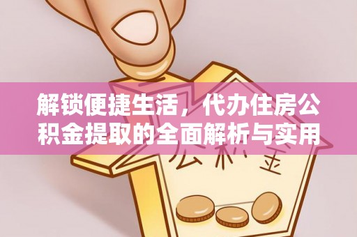 临朐解锁便捷生活，代办住房公积金提取的全面解析与实用指南