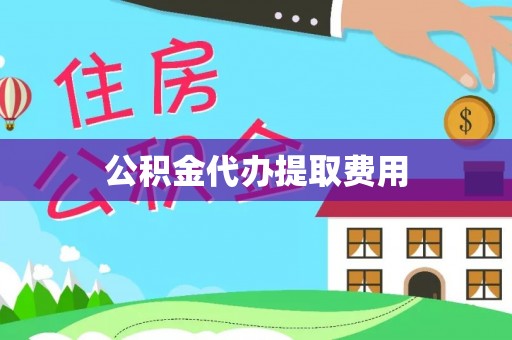 临朐公积金代办提取费用