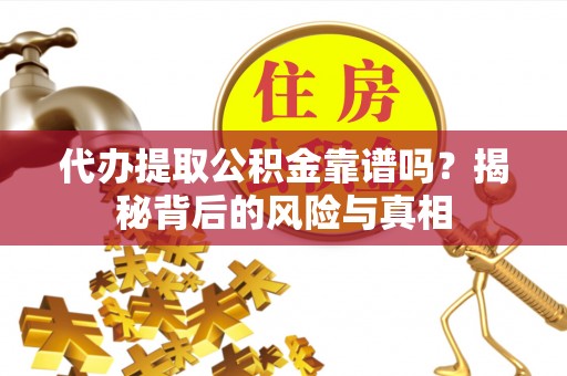 临朐代办提取公积金靠谱吗？揭秘背后的风险与真相