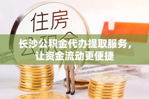 临朐长沙公积金代办提取服务，让资金流动更便捷