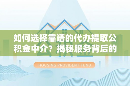 临朐如何选择靠谱的代办提取公积金中介？揭秘服务背后的真相
