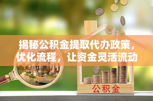 临朐揭秘公积金提取代办政策，优化流程，让资金灵活流动