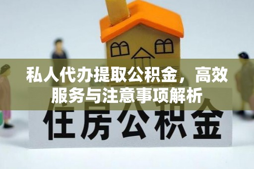 临朐私人代办提取公积金，高效服务与注意事项解析