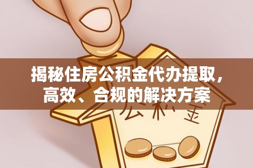 临朐揭秘住房公积金代办提取，高效、合规的解决方案